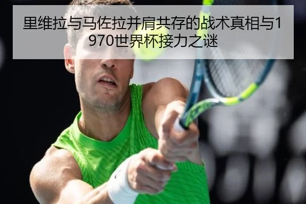 里维拉与马佐拉并肩共存的战术真相与1970世界杯接力之谜